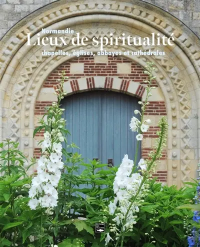 Lieux de spiritualité : Normandie : chapelles, églises, abbayes et cathédrales Lieux de spiritualité : Normandie : chapelles, églises, abbayes et cathédrales