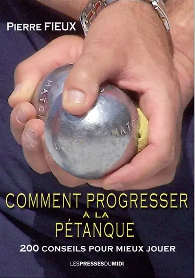 Comment progresser à la pétanque : 200 conseils pour mieux jouer