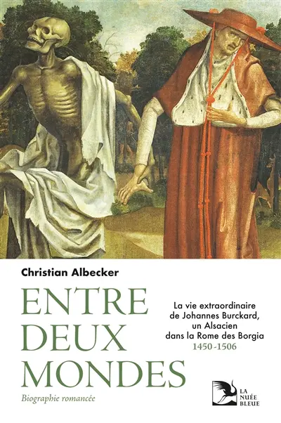 Entre deux mondes : la vie extraordinaire de Johannes Burckard, un Alsacien dans la Rome des Borgia, 1450-1506 : biographie romancée