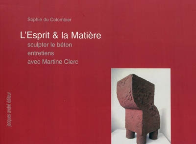 L'esprit & la matière : sculpter le béton : entretiens avec Martine Clerc