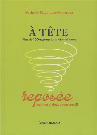 A tête reposée : plus de 100 expressions idiomatiques pour un dialogue constructif A tête reposée : plus de 100 expressions idiomatiques pour un dialogue constructif