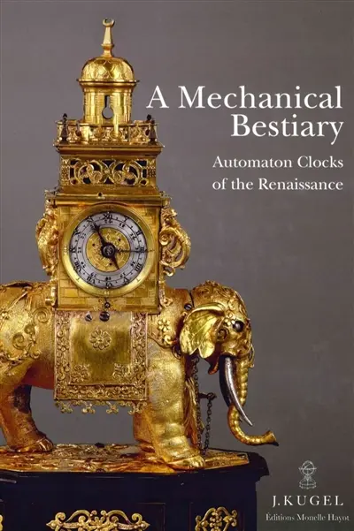 A mechanical bestiary : automatons clocks of the Renaissance : 1580-1640