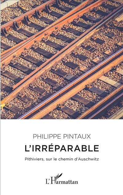 L'irréparable : Pithiviers, sur le chemin d'Auschwitz