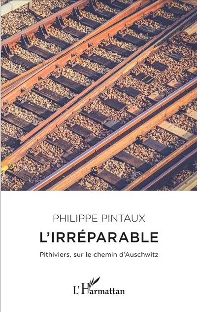 L'irréparable : Pithiviers, sur le chemin d'Auschwitz