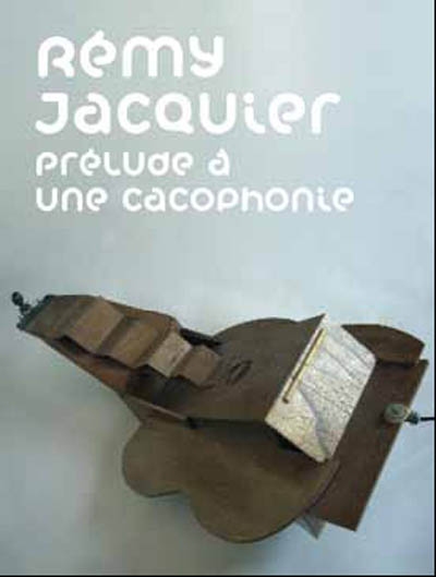 Rémy Jacquier, prélude à une cacophonie : exposition, Nantes, Musée des beaux-arts, 11 septembre-12 octobre 2009