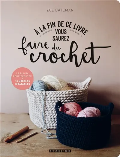 A la fin de ce livre vous saurez faire du crochet : le b.a.-ba pour débuter : 18 modèles inratables
