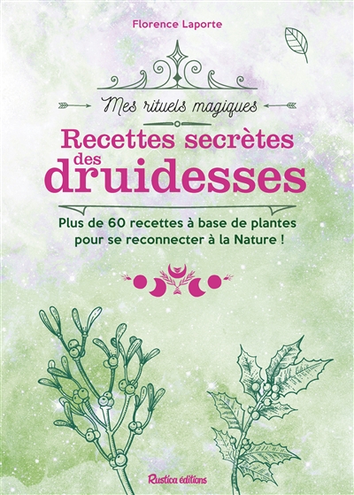 Recettes secrètes des druidesses : plus de 60 recettes à base de plantes pour se reconnecter à la nature !