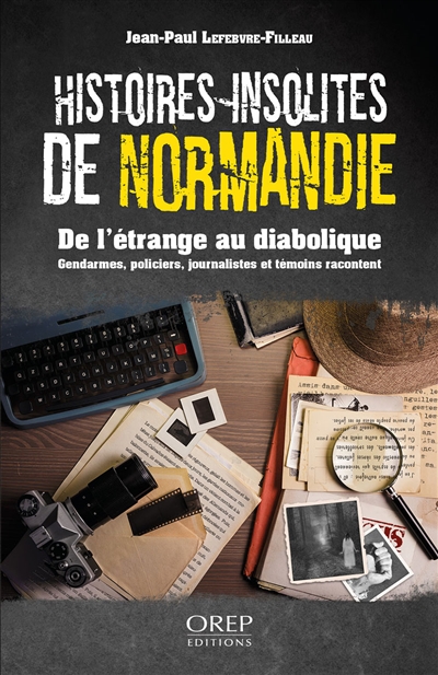 Histoires insolites de Normandie : de l'étrange au diabolique : gendarmes, policiers et journalistes racontent