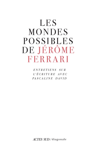 Les mondes possibles de Jérôme Ferrari : entretiens sur l'écriture avec Pascaline David