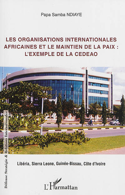 Les organisations internationales africaines et le maintien de la paix : l'exemple de la CEDEAO : Libéria, Sierra Leone, Guinée-Bissau, Côte d'Ivoire