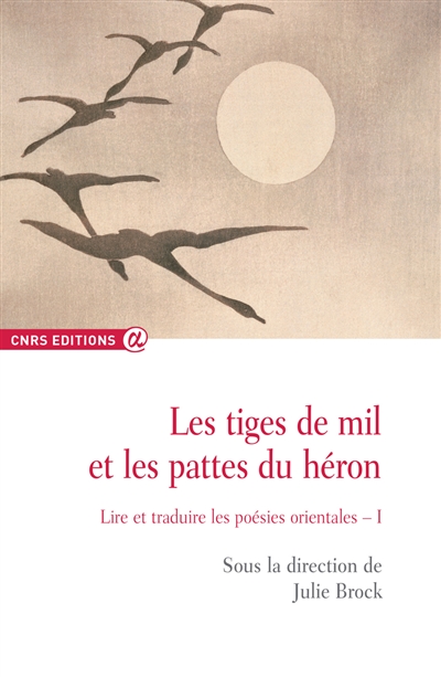 Les tiges de mil et les pattes du héron : lire et traduire les poésies orientales. Vol. 1. 2005-2007