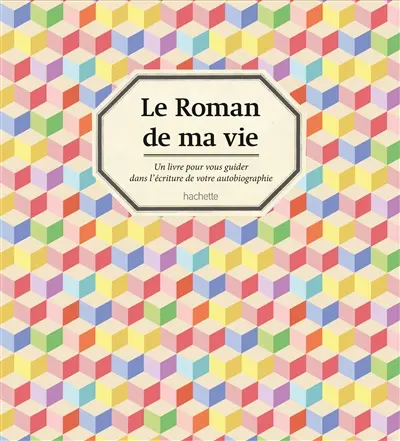 Le roman de ma vie : un livre pour vous guider dans l'écriture de votre autobiographie