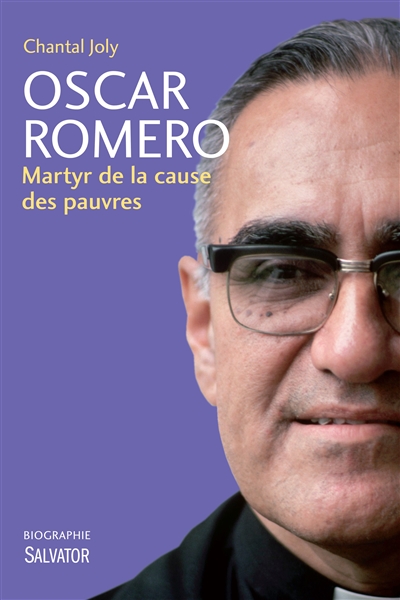 Oscar Romero : martyr de la cause des pauvres : biographie