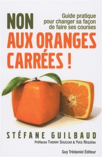 Non aux oranges carrées ! : guide pratique pour changer sa façon de faire ses courses : de A à Z