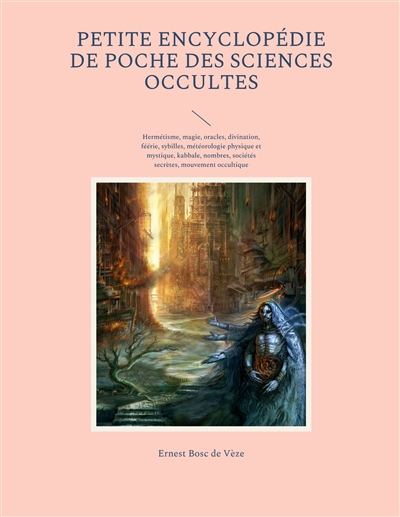 Petite encyclopédie de poche des sciences occultes : Hermétisme, magie, oracles, divination, féérie, sybilles, météorologie physique et mystique, kabbale, nombres, sociétés secrètes, mouvement occultique contemporain, occultisme