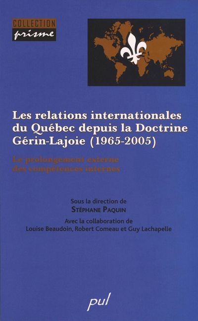 Les relations internationales du Québec depuis la Doctrine Gérin-Lajoie, 1965-2005 : prolongement externe des compétences internes