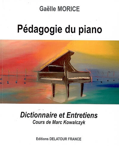 Pédagogie du piano : dictionnaire et entretiens : cours de Marc Kowalczyk