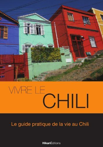 Vivre le Chili : le guide pratique de la vie au Chili