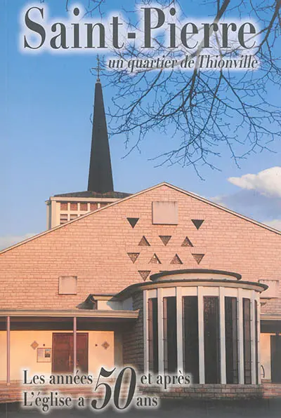 Saint-Pierre, un quartier de Thionville : les années 50 et après, l'église a 50 ans