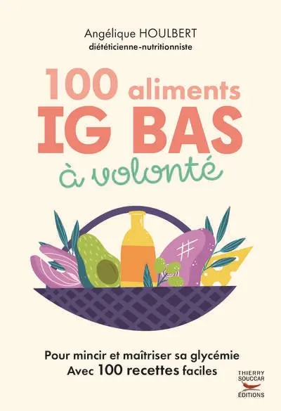 100 aliments IG bas à volonté : pour mincir et maîtriser sa glycémie : avec 100 recettes faciles