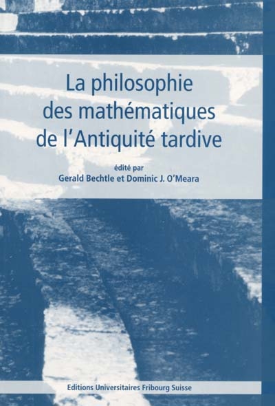 La philosophie des mathématiques de l'Antiquité tardive : actes du colloque international, Fribourg (Suisse), 24-26 sept. 1998