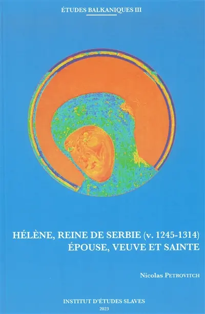 Hélène, reine de Serbie (v. 1245-1314) : épouse, veuve et sainte : recueil de sources