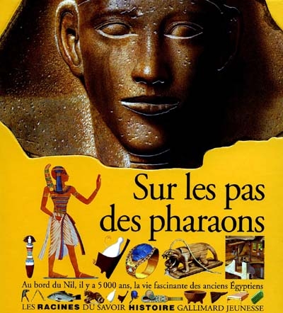 Sur les pas des pharaons : au bord du Nil, il y a 5000 ans, la vie fascinante des anciens Égyptiens