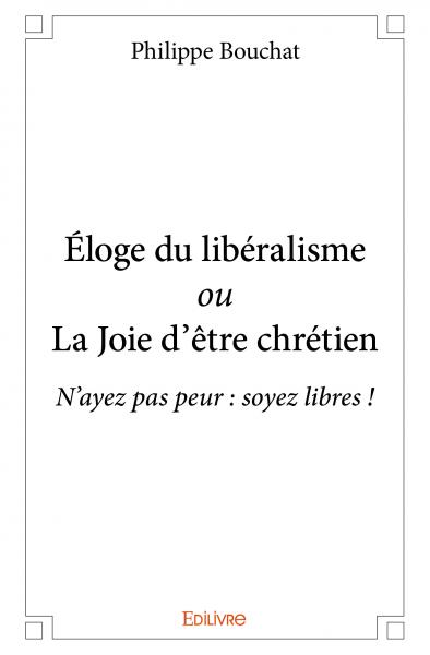 Éloge du libéralisme ou la joie d'être chrétien : N’ayez pas peur : soyez libres !