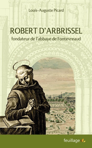 Le fondateur de l'ordre de Fontevrault, Robert d'Arbrissel : un apôtre du XIe siècle : son temps, sa vie, ses disciples, son oeuvre