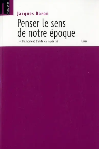 Penser le sens de notre époque. Vol. 1. Un moment d'unité de la pensée