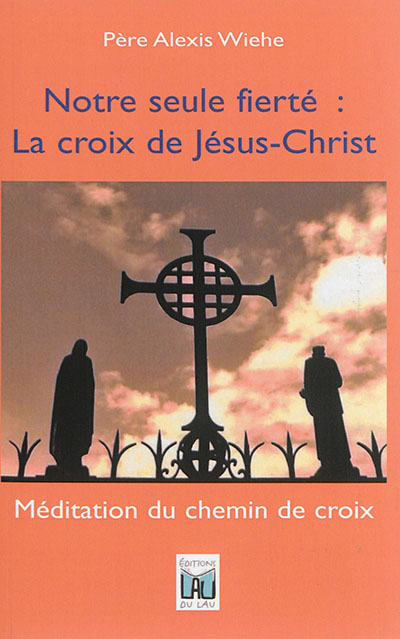 Notre seule fierté : la croix de Jésus-Christ : méditation du chemin de croix