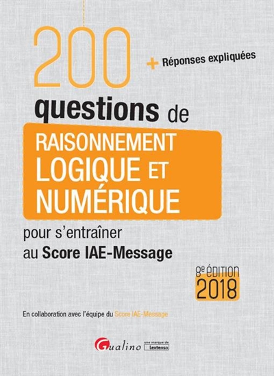 200 questions de raisonnement logique et numérique pour s'entraîner au Score IAE-Message : 2018 : + réponses expliquées