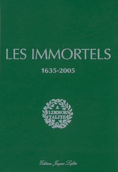 Les immortels : dictionnaire biographique et chronologique des membres de l'Académie française depuis sa création en 1635 jusqu'au début du XXIe siècle