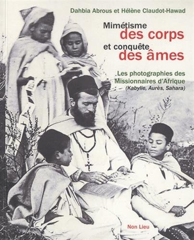 Mimétisme des corps et conquête des âmes : les photographies des Missionnaires d'Afrique (Kabylie, Aurès, Sahara, XIXe-XX siècles)