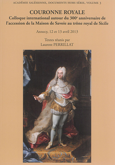 Couronne royale : colloque international autour du 300e anniversaire de l'accession de la maison de Savoie au trône royal de Sicile : Annecy, 12 et 13 avril 2013