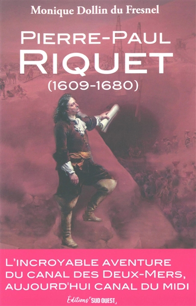 Pierre-Paul Riquet (1609-1680) : l'incroyable aventure du canal des Deux-Mers, aujourd'hui canal du Midi