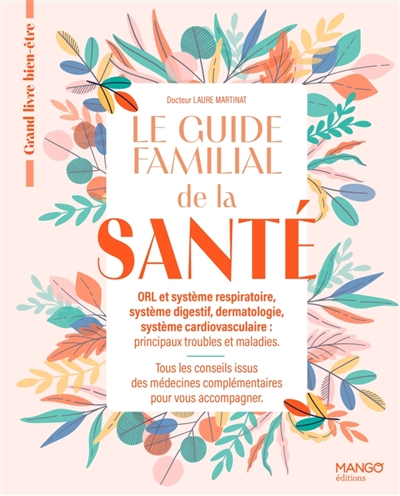 Le guide familial de la santé : ORL et système respiratoire, système digestif, dermatologie, système cardiovasculaire, principaux troubles et maladies : tous les conseils issus des médecins complémentaires pour vous accompagner