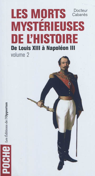 Les morts mystérieuses de l'histoire. Vol. 2. Rois, reine et princes français de Louis XIII à Napoléon III
