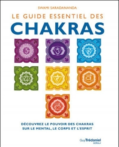 Le guide essentiel des chakras : découvrez le pouvoir des chakras sur le mental, le corps et l'esprit