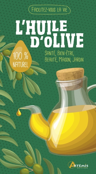 Huile d'olive : santé, bien-être, beauté, maison, jardin : 100 % naturel