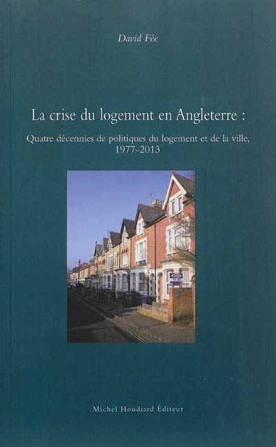 La crise du logement en Angleterre : quatre décennies de politiques du logement et de la ville : 1977-2013 - David Fée