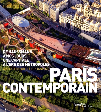 Paris contemporain : de Haussmann à nos jours, une capitale à l'ère des métropoles : architecture et urbanisme