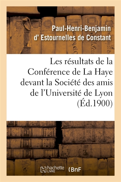 Les résultats de la Conférence de La Haye : conférence faite devant la Société des amis : de l'Université de Lyon, le 14 janvier 1900