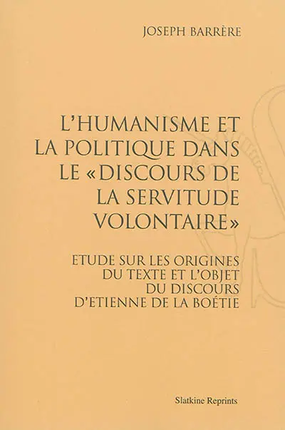 L'humanisme et la politique dans le Discours de la servitude volontaire : étude sur les origines du texte et l'objet du discours d'Etienne de La Boétie