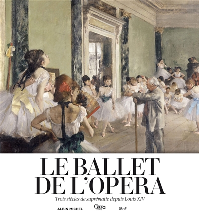 Le ballet de l'Opéra : trois siècles de suprématie depuis Louis XIV