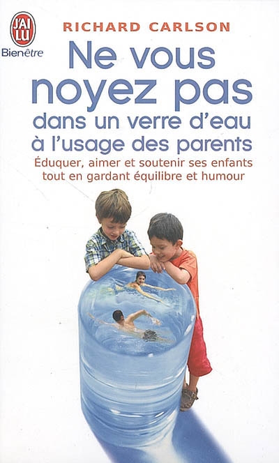 Ne vous noyez pas dans un verre d'eau, à l'usage des parents : éduquer, aimer et soutenir ses enfants tout en gardant équilibre et humour