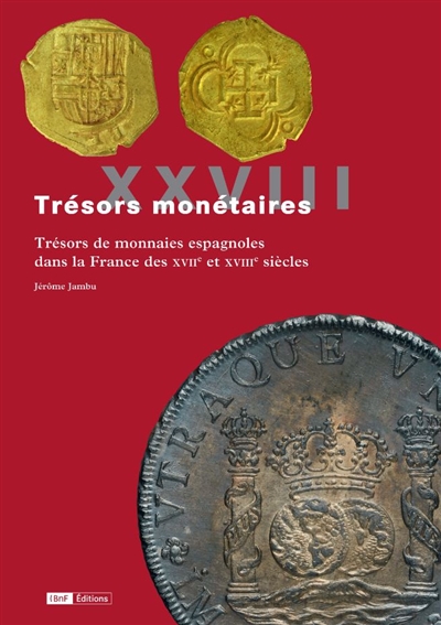 Trésors monétaires. Vol. 28. Trésors de monnaies espagnoles dans la France des XVIIe et XVIIIe siècles