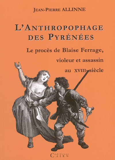 L'anthropophage des Pyrénées : le procès de Blaise Ferrage, violeur et assassin à la fin du XVIIIe siècle