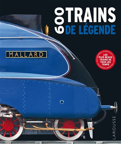 600 trains de légende : les plus beaux trains de tous les temps : des premières locomotives à vapeur aux derniers prototypes