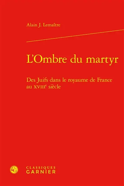 L'ombre du martyr : des juifs dans le royaume de France au XVIIIe siècle